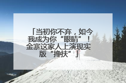 当初你不弃，如今我成为你“眼睛”！金寨这家人上演现实版“搀扶”