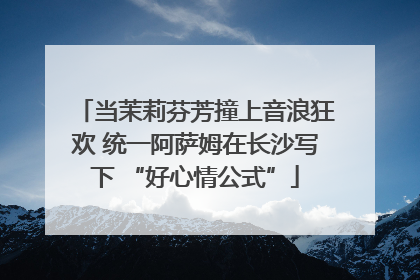 当茉莉芬芳撞上音浪狂欢 统一阿萨姆在长沙写下 “好心情公式”