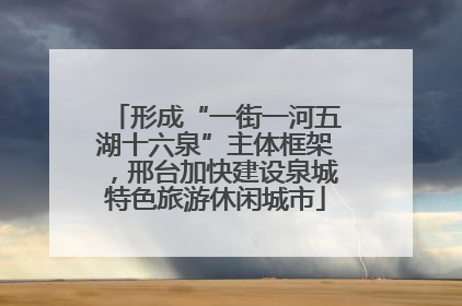 形成“一街一河五湖十六泉”主体框架，邢台加快建设泉城特色旅游休闲城市