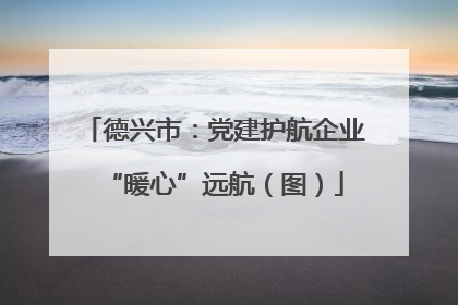 德兴市：党建护航企业“暖心”远航（图）