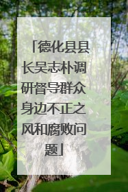 德化县县长吴志朴调研督导群众身边不正之风和腐败问题