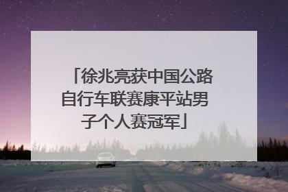 徐兆亮获中国公路自行车联赛康平站男子个人赛冠军