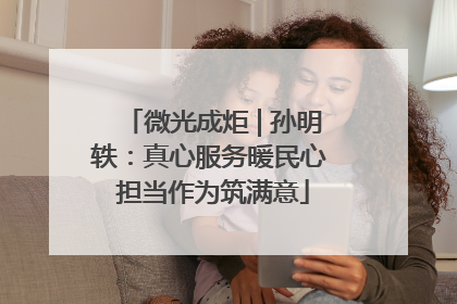 微光成炬 | 孙明轶：真心服务暖民心 担当作为筑满意