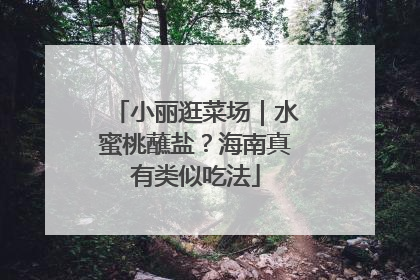 小丽逛菜场｜水蜜桃蘸盐？海南真有类似吃法