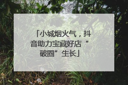 小城烟火气，抖音助力宝藏好店“破圈”生长