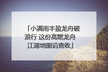 小满雨丰盈龙舟破浪行 这份高燃龙舟江湖地图请查收