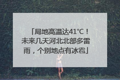 局地高温达41℃！未来几天河北北部多雷雨，个别地点有冰雹