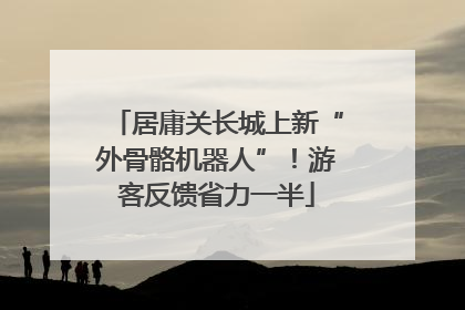 居庸关长城上新“外骨骼机器人”！游客反馈省力一半