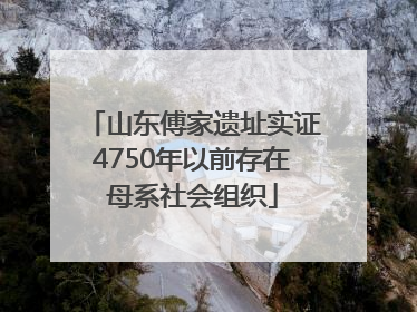 山东傅家遗址实证4750年以前存在母系社会组织