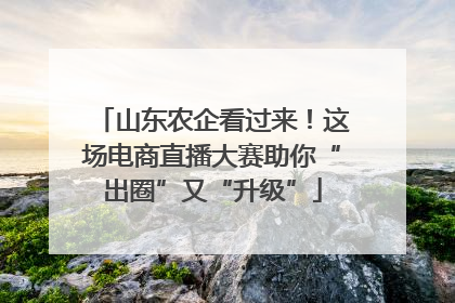 山东农企看过来！这场电商直播大赛助你“出圈”又“升级”