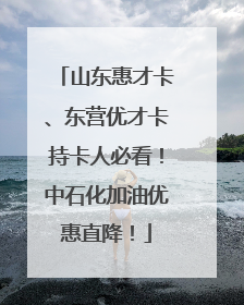 山东惠才卡、东营优才卡持卡人必看！中石化加油优惠直降！