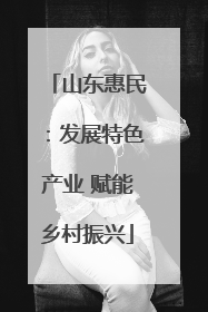 山东惠民：发展特色产业 赋能乡村振兴