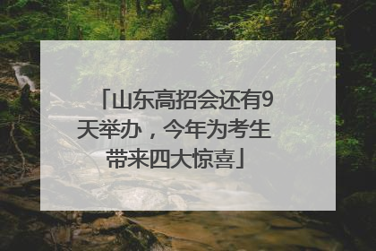 山东高招会还有9天举办，今年为考生带来四大惊喜