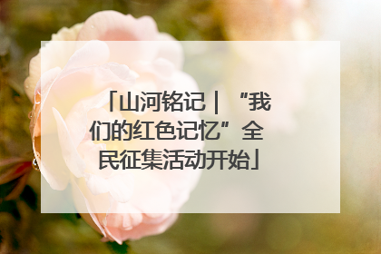 山河铭记｜“我们的红色记忆”全民征集活动开始