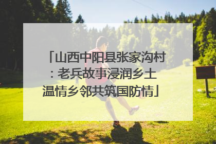 山西中阳县张家沟村：老兵故事浸润乡土 温情乡邻共筑国防情