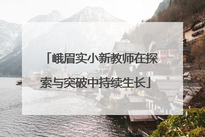 峨眉实小新教师在探索与突破中持续生长