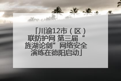 川渝12市（区）联防护网 第三届“旌湖论剑”网络安全演练在德阳启动