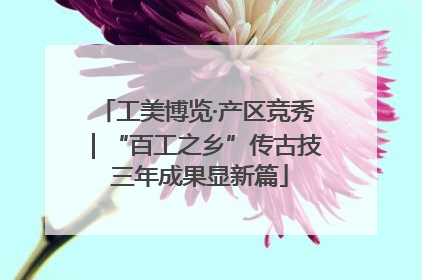 工美博览·产区竞秀｜“百工之乡”传古技 三年成果显新篇