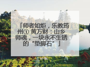 师者如炬，乐教筠州① 黄万财：山乡师魂，一块永不生锈的“垫脚石”