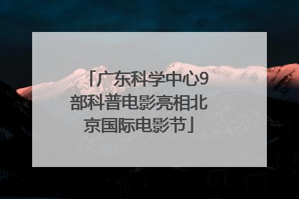 广东科学中心9部科普电影亮相北京国际电影节