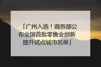 广州入选！商务部公布全国首批零售业创新提升试点城市名单