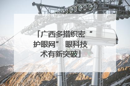 广西多措织密“护眼网” 眼科技术有新突破