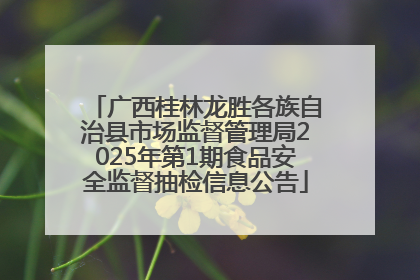 广西桂林龙胜各族自治县市场监督管理局2025年第1期食品安全监督抽检信息公告