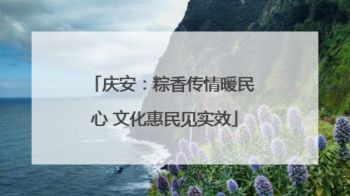 庆安：粽香传情暖民心 文化惠民见实效