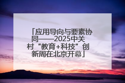 应用导向与要素协同——2025中关村“教育+科技”创新周在北京开幕