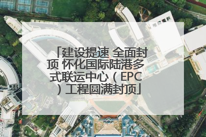 建设提速 全面封顶 怀化国际陆港多式联运中心（EPC）工程圆满封顶