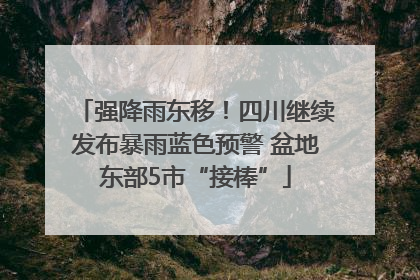强降雨东移！四川继续发布暴雨蓝色预警 盆地东部5市“接棒”