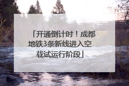 开通倒计时！成都地铁3条新线进入空载试运行阶段