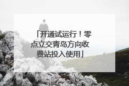 开通试运行！零点立交青岛方向收费站投入使用