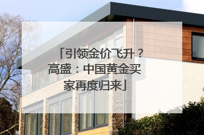 引领金价飞升？高盛：中国黄金买家再度归来