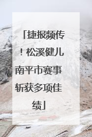 捷报频传！松溪健儿南平市赛事斩获多项佳绩