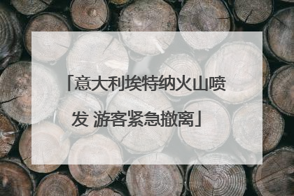 意大利埃特纳火山喷发 游客紧急撤离