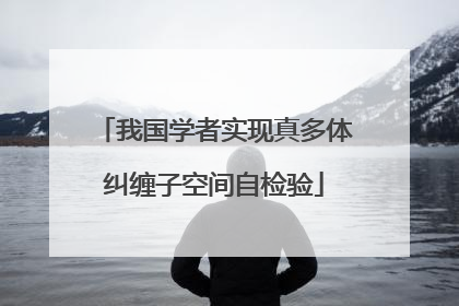 我国学者实现真多体纠缠子空间自检验