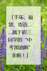 手环、福袋、寄语……属于初三同学的“中考加油跑”来啦！