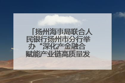 扬州海事局联合人民银行扬州市分行举办“深化产金融合 赋能产业链高质量发展”共建联学活动