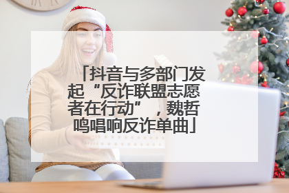 抖音与多部门发起“反诈联盟志愿者在行动”，魏哲鸣唱响反诈单曲