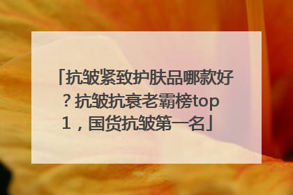 抗皱紧致护肤品哪款好？抗皱抗衰老霸榜top1，国货抗皱第一名