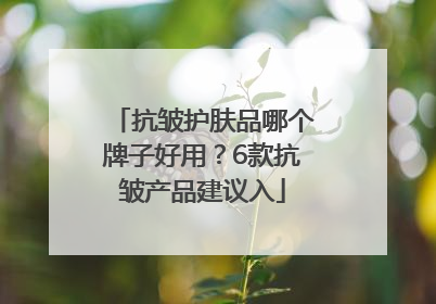 抗皱护肤品哪个牌子好用？6款抗皱产品建议入