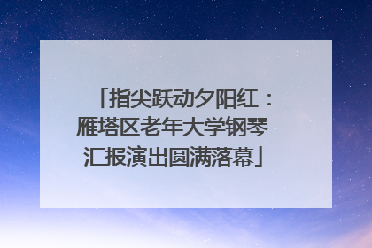 指尖跃动夕阳红：雁塔区老年大学钢琴汇报演出圆满落幕