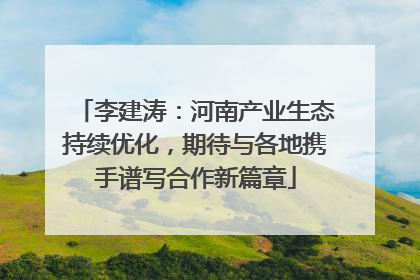 李建涛：河南产业生态持续优化，期待与各地携手谱写合作新篇章