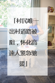 村民唯一出村道路被阻，怀化高速人紧急驰援