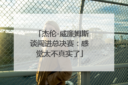 杰伦-威廉姆斯谈闯进总决赛：感觉太不真实了