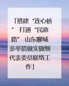 搭建“连心桥” 打通“民意路” 山东聊城多举措做实做细代表委员联络工作