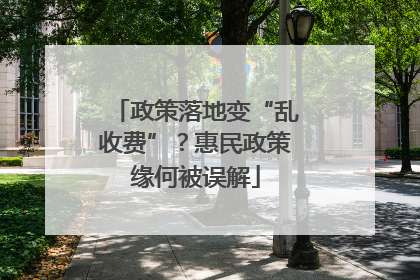 政策落地变“乱收费”？惠民政策缘何被误解