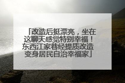 改造后挺漂亮，坐在这聊天感觉特别幸福！东西江家巷经提质改造变身居民自治幸福家