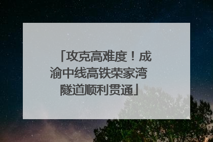 攻克高难度！成渝中线高铁荣家湾隧道顺利贯通